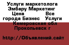 Услуги маркетолога. Эмбару Маркетинг › Цена ­ 15 000 - Все города Бизнес » Услуги   . Кемеровская обл.,Прокопьевск г.